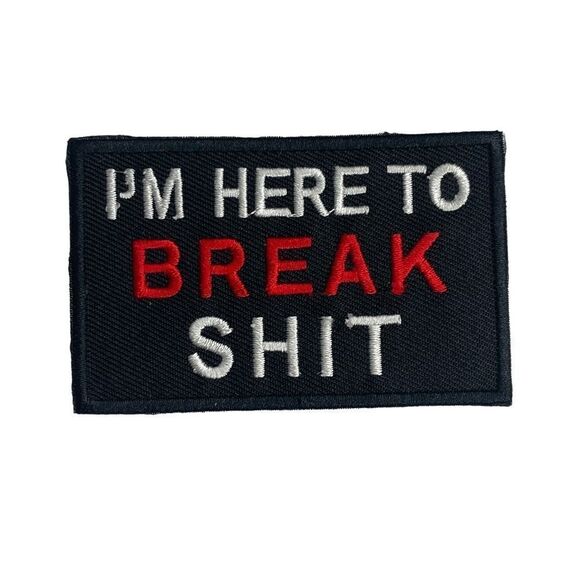 I’m Here To Break Shit Embroidered Patch - Picture 1 of 4